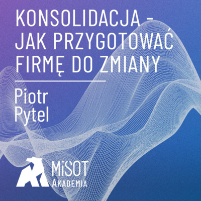 Konsolidacja. Jak przygotować firmę do zmiany? | Piotr Pytel