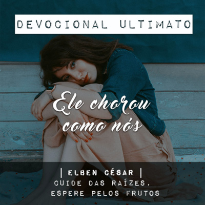 Ele chorou como nós - Elben César | Devocional Ultimato