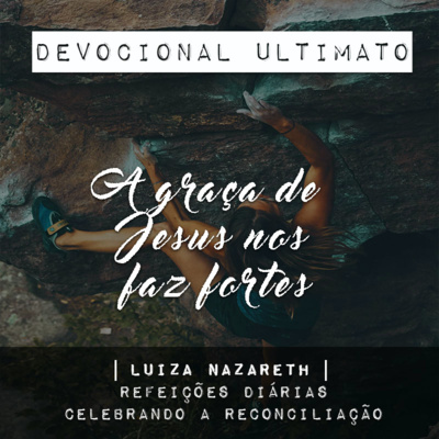 A graça de Jesus nos faz fortes - Luiza Nazareth | Devocional Ultimato