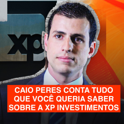 #121 - Tudo que você queria saber sobre a XP (com Caio Peres - Head de Expansão da XP Investimentos)