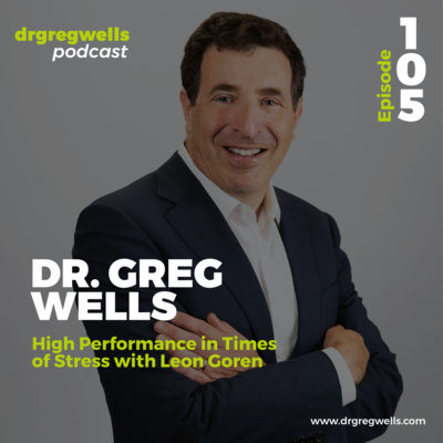 #105. Dr. Greg Wells on High Performance in Times of Stress with Leon Goren
