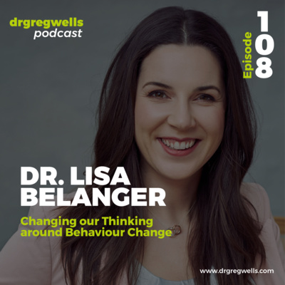 #108. Dr. Lisa Belanger on Changing our Thinking around Behaviour Change