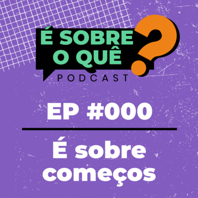 Ep 000 | É sobre começos