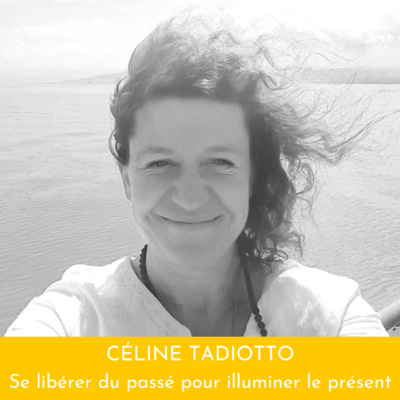 #5 CÉLINE TADIOTTO - Se libérer du passé pour illuminer le présent