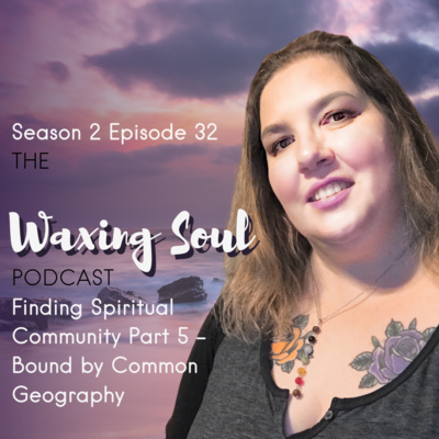 Episode 32 - Finding Spiritual Community Part 5 - Bound by Common Geography