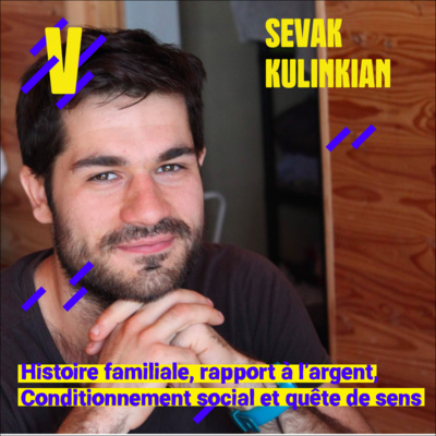 Histoire familiale, rapport à l'argent, conditionnement social et quête de sens - Sevak Kulinkian