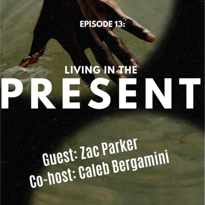 Episode 13: Living in the Present w/ Zac Parker 