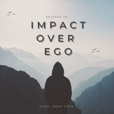 Episode 19: Impact Over Ego w/ Adam Clark 