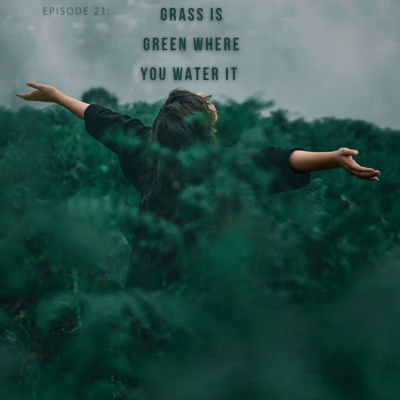 Episode 21: Grass is Green, Where YOU Water It 