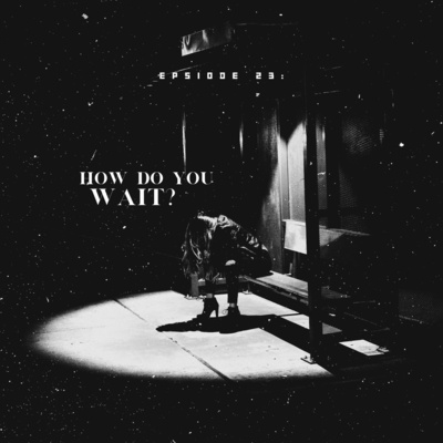 Epsiode 23: How Do You Wait? 