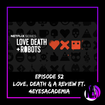 Episode 52 - Love, Death & a review ft 4EyesAcademia