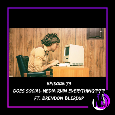 Episode 73 - Does Social Media Ruin Everything? Ft. Brendon of BlerdUp