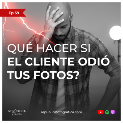 ¿Qué hacer si el cliente odió tus fotos? - Ep 59