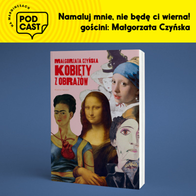 Odc. 54 „Namaluj mnie, nie będę Ci wierna” – z Małgorzatą Czyńską o artystkach.