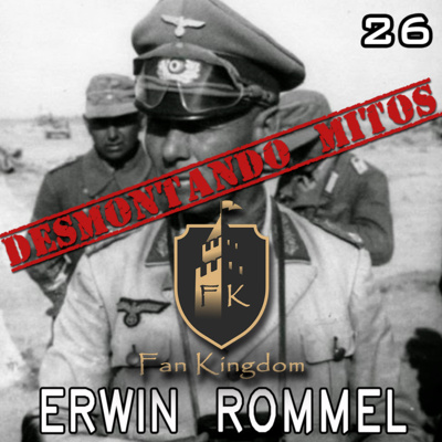 DESMONTANDO MITOS - ERWIN JOHANNES EUGEN ROMMEL (EPISODIO 26)