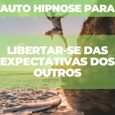 Auto Hipnose para libertar-se das expectativas dos outros