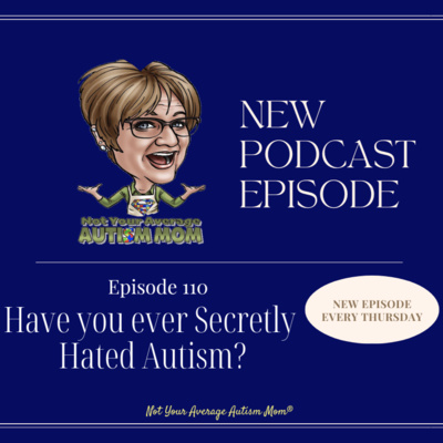 110. Have you ever Secretly Hated Autism?