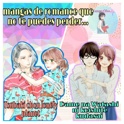 MANGAS DE ROMANCE QUE NO TE PUEDES PERDER... Tsubaki chou lonely planet &Dame na watashi ni koishite kudasai// podcast Kumegu chan 