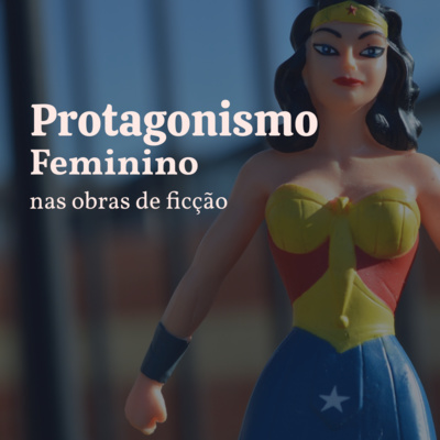 #008 Protagonismo feminino nas obras de ficção