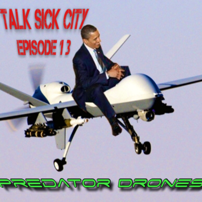 Talk Sick City Episode 13 : Predator Drones