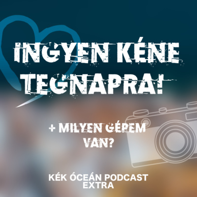 Ingyen kéne tegnapra & Milyen fényképezőgépet használok? | Kék Óceán Podcast Extra #49