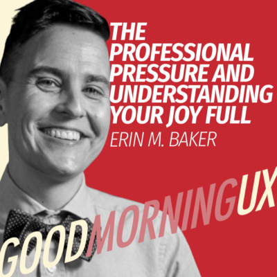 The professional pressure and understanding your Joy Full with Erin M Baker | Good Morning UX