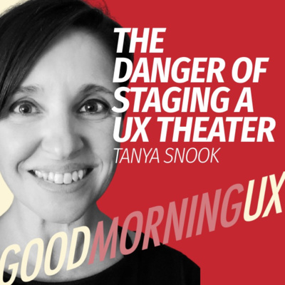 The danger of staging a UX Theater With Tanya Snook | Good Morning UX