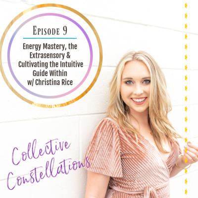 Ep. 9 | Energy Mastery, the Extra-sensory & Cultivating the Intuitive Guide Within w/ Christina Rice