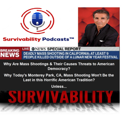 Survivability Podcasts™ | Why Today's Mass Shooting in Monterey Park, CA, Won't Be the Last? And Why this Horrific American Mass Shootings Tradition Will Remain a Threat to its Democracy? Unless...