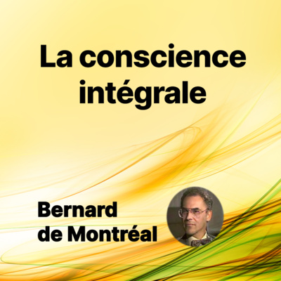 FP006 - La conscience intégrale (par Bernard de Montréal)