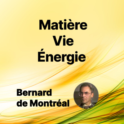 FP005 - Matière - Vie - Énergie (par Bernard de Montréal)