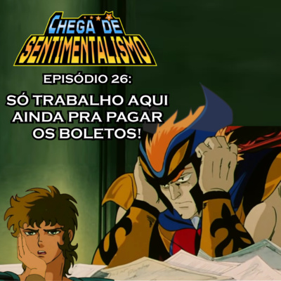 Chega de Sentimentalismo 26: Só Trabalho Aqui Ainda Pra Pagar os Boletos! episode artwork