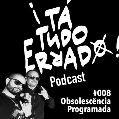 EP008 - Obsolescência Programada ¡TaTudoErrado!