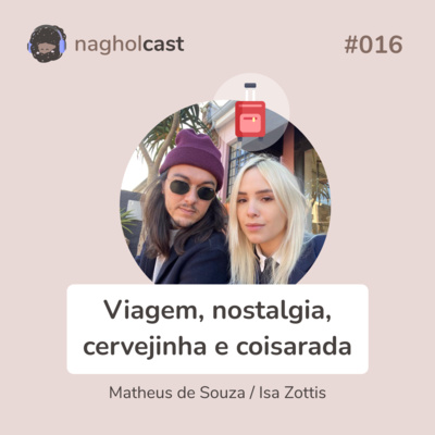 Nagholcast 016 - Viagem, Nostalgia, Cervejinha e Coisarada (Matheus de Souza e Isadora Zottis)