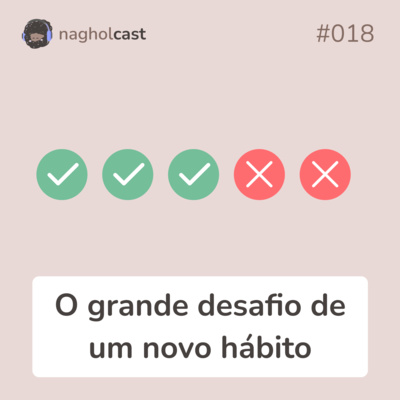 Nagholcast 018 - O grande desafio de um novo hábito