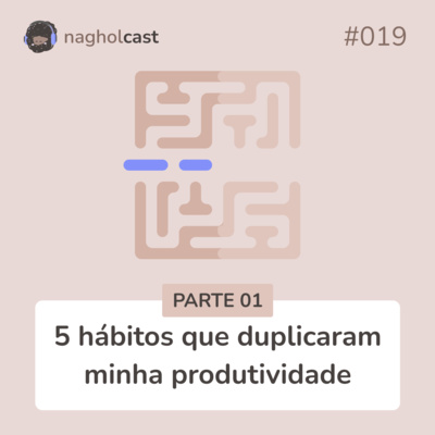 Nagholcast 019 - 5 hábitos que duplicaram minha produtividade (parte 01)