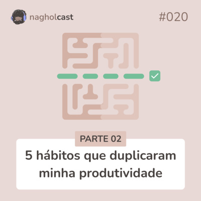 Nagholcast 020 - 5 hábitos que duplicaram minha produtividade (parte 02)