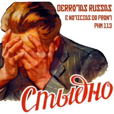 PHM #113 - Notícias do Front e Derrotas da Rússia