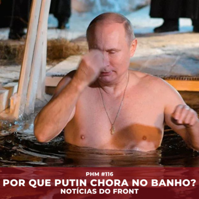 PHM #116 - Por que Putin chora no banho? + Notícias do front: situação em Kherson, testes de mísseis da Coreia do Norte e CGCast Sexy