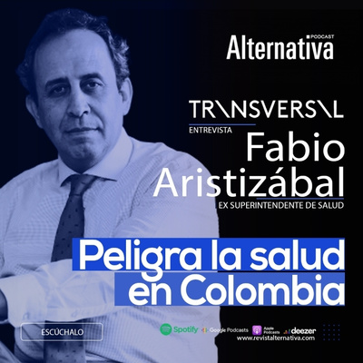 17. TRANSVERSAL / Peligra la Salud en Colombia/ Fabio Aristizabal - Ex Superintendente de Salud