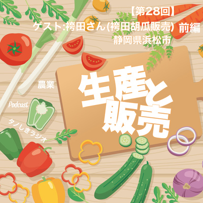 #28【ゲスト】生産と販売 ゲスト:きゅうり生産者の袴田さん(静岡県浜松市)前編