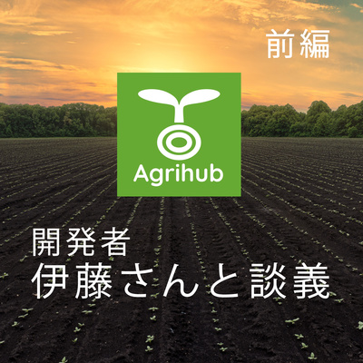 #68 【人気アプリAGRIHUB】ゲストにAGRIHUB開発者の伊藤さんとしんごがトーク