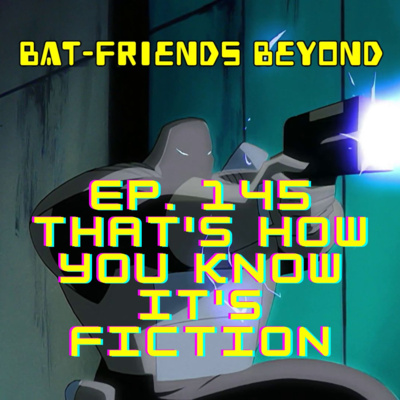 Bat-Friends Beyond Ep. 145: That's How You Know It's Fiction