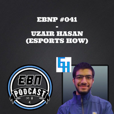 EBNP #041 - UZAIR HASAN (ESPORTS HOW)