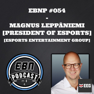 EBNP #054 - MAGNUS LEPPÄNIEMI (ESPORTS ENTERTAINMENT GROUP)