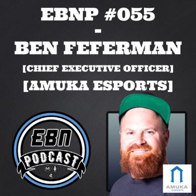 EBNP #055 - BEN FEFERMAN [CEO] [AMUKA ESPORTS]