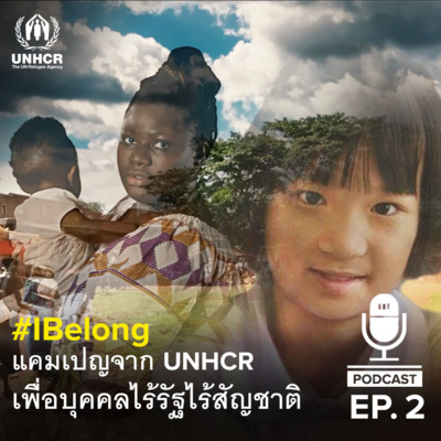 UNHCR Podcast | EP.2 | #IBelong แคมเปญของ UNHCR เพื่อบุคคลไร้รัฐไร้สัญชาติ