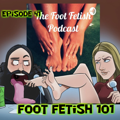 Episode 41 Foot Fetish 101!