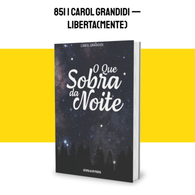 852 | Carol Grandidi — Liberta(mente) | O Que Sobra Da Noite episode artwork