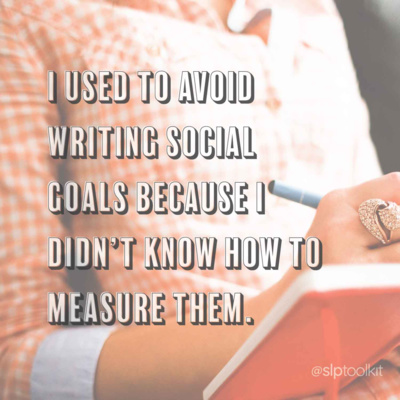 E18: I used to avoid writing social goals because I didn't know how to measure them.